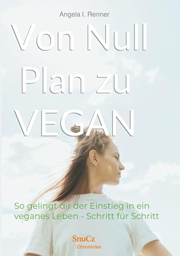Von Null Plan zu VEGAN: So gelingt dir der Einstieg in ein veganes Leben - Schritt für Schritt