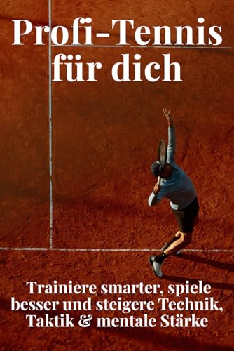 Profi-Tennis für dich: Trainiere smarter, spiele besser und steigere Technik, Taktik & mentale Stärke: Der praxisnahe Trainingsleitfaden für Hobby- ... Übungen & Strategien für jedes Match