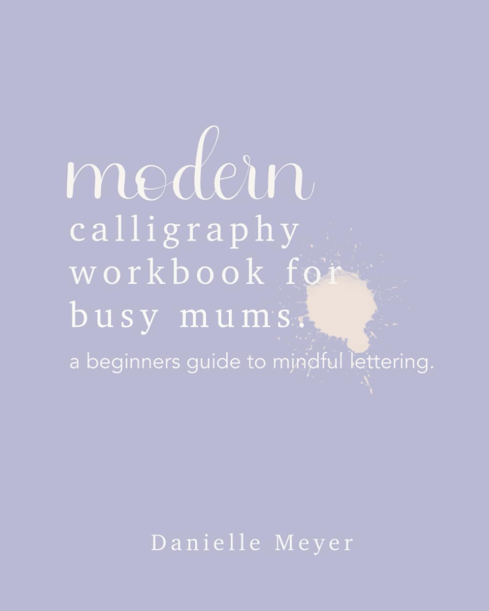 Modern Calligraphy Workbook for Busy Mums: A beginners guide to mindful brush lettering