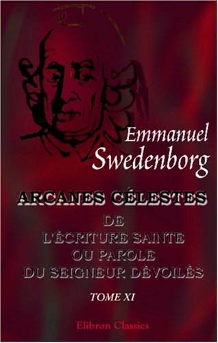 Arcanes célestes de l'Écriture Sainte ou Parole de Seigneur Dévoilés: Ainsi que Les merveilles qui ont été vues dans le monde des esprits et dans le ciel des anges. Tome 11: Exode: Chapitres I-VIII