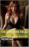 Die goldene Regel: Gemeinsam unter Kontrolle - Eine BDSM Geschichte über Keuschhaltung, Herausforderungen und sexueller Folter - Victor Cage 