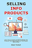Selling Info Products: Learn How to Create and Sell Profitable Info Products That Helps People and That People Want to Buy