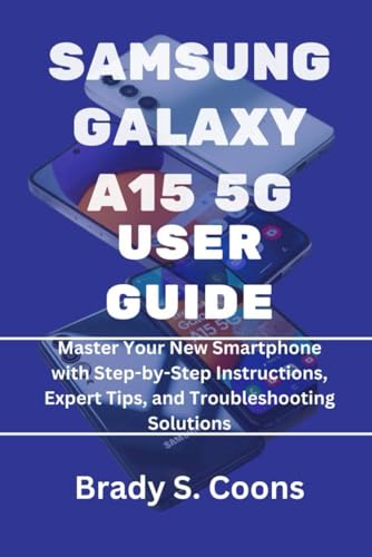 SAMSUNG GALAXY A15 5G USER GUIDE: Master Your New Smartphone with Step by Step Instructions, Expert Tips, and Troubleshooting Solutions