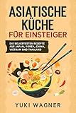 Asiatische Küche für Einsteiger: Die beliebtesten Rezepte aus Japan, Korea, China, Vietnam und Thailand