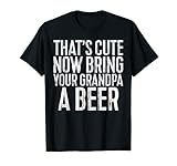 Mens That's Cute Now Bring Your Grandpa A Beer T-Shirt Funny Gift T-Shirt