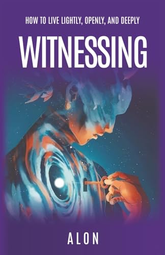 Witnessing: How to Live Lightly, Openly, and Deeply
