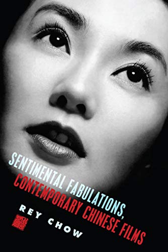 Sentimental Fabulations, Contemporary Chinese Films: Attachment in the Age of Global Visibility (Film and Culture Series)