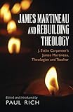 James Martineau and Rebuilding Theology: J. Estlin Carpenter’s James Martineau, Theologian and Teacher