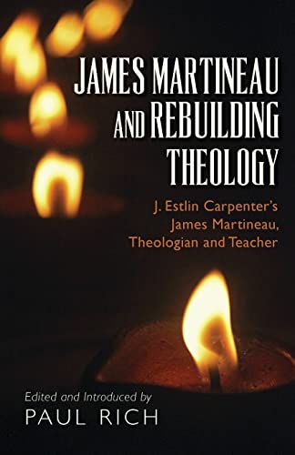 James Martineau and Rebuilding Theology: J. Estlin Carpenter’s James Martineau, Theologian and Teacher