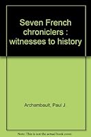 Seven French Chroniclers: Witnesses to History 0815600992 Book Cover