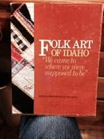 Folk Art of Idaho "We Came to Where We Were Supposed To Be" B004D66F9W Book Cover