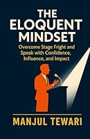 The Eloquent Mindset: Enhance Public Speaking Skills, Maximize Personal Impact , Boost Confidence, Influence, and Charisma for Superior Communication (Ultimate Mindset Mastery Series) B0CMDJX8HS Book Cover