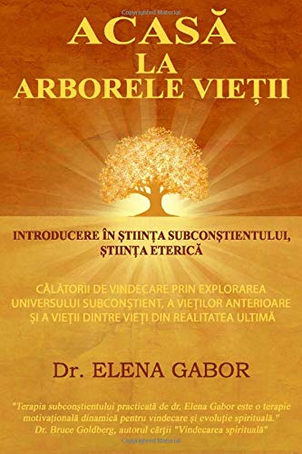Acasa la Arborele Vietii: Introducere in Stiinta Subconstientului / Calatorii de vindecare prin explorarea universului subconstient, a vietilor anterioare si a vietii dintre vieti (Romansch Edition)