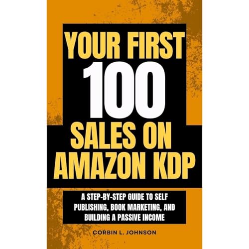 Your First 100 Sales on Amazon KDP: A Step-by-Step Guide to Self Publishing, Book Marketing, and Building a Passive Income Your First 100 Sales on Amazon KDP: A Step-by-Step Guide to Self Publishing, Book Marketing, and Building a Passive Income