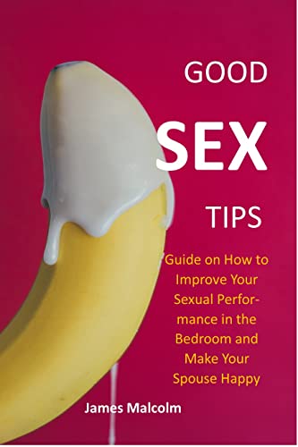 GOOD SEX TIPS: Guide on How to Improve Your Sexual Performance in the Bedroom and Make Your Spouse Happy (lasting long in bed and satisfying your man or woman)