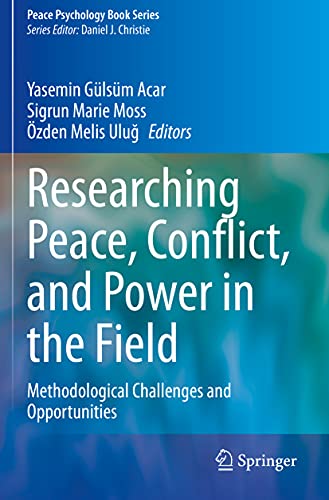 Researching Peace, Conflict, and Power in the Field: Methodological Challenges and Opportunities (Peace Psychology Book Series)