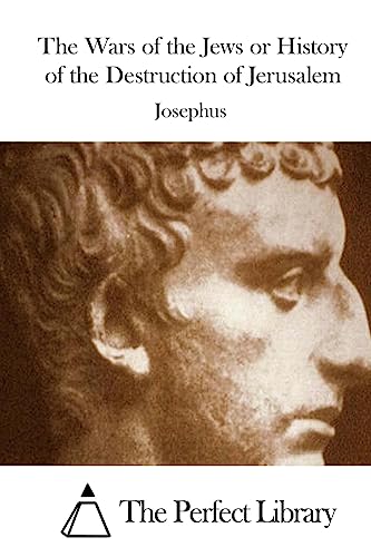 The Wars of the Jews or History of the Destruction of Jerusalem (Perfect Library)