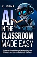 AI In The Classroom Made Easy: Strategies to Revolutionize Learning, Empower Educators, and Prepare Students for the Future B0CYFVVSMB Book Cover