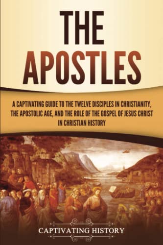 Image of The Apostles: A Captivating Guide to the Twelve Disciples in Christianity, the Apostolic Age, and the Role of the Gospel of Jesus Christ in Christian History (Exploring Christianity)