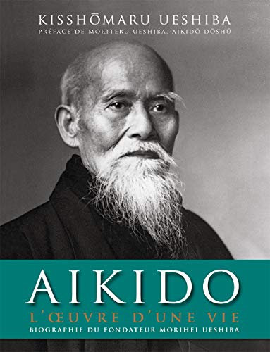 Aïkido : L'oeuvre d'une vie: Biographie officielle de Morihei Ueshiba, fondateur de l'aïkido