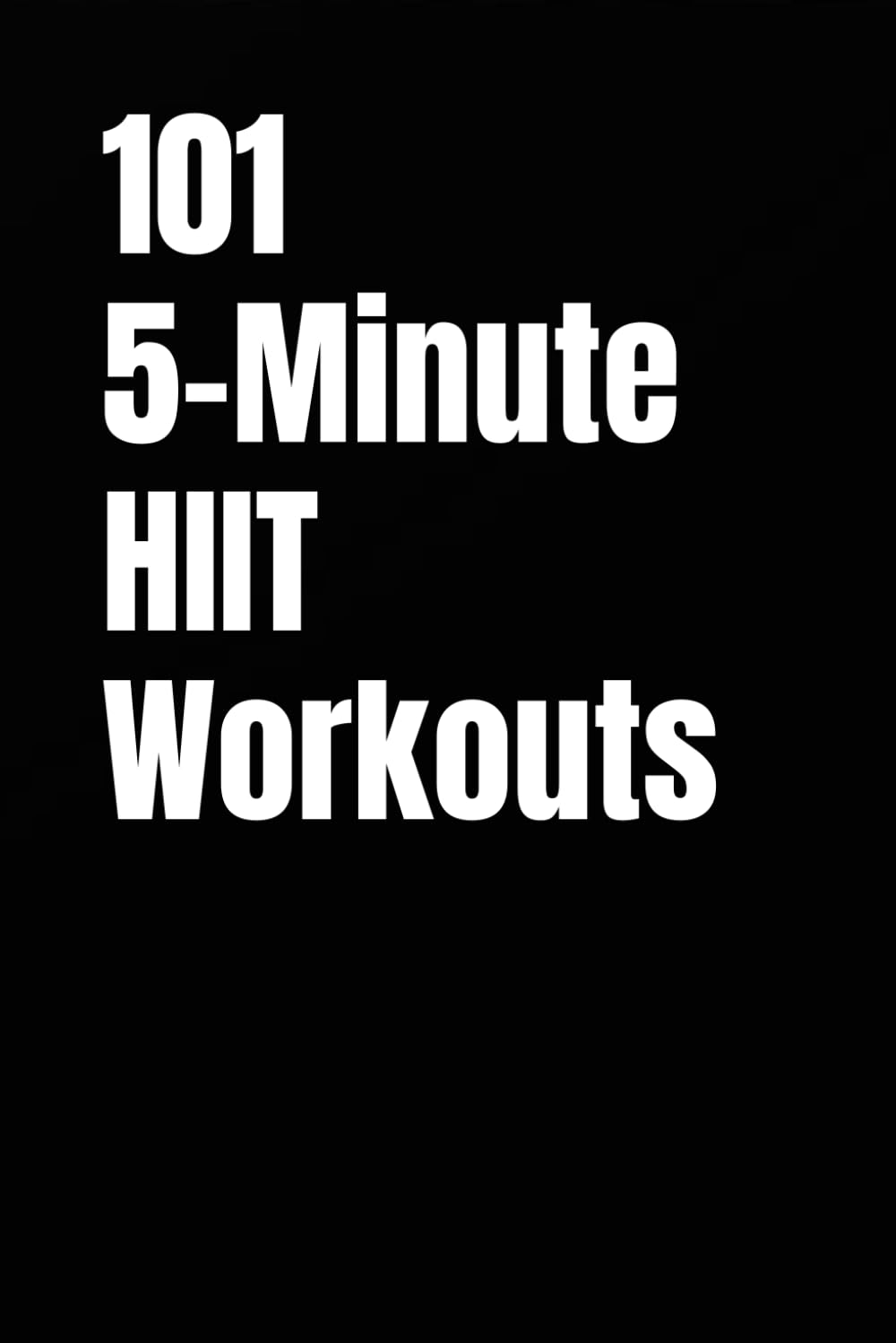 101 5-Minute HIIT Workouts: Fast, Effective Cardio Workouts You Can Do Anywhere