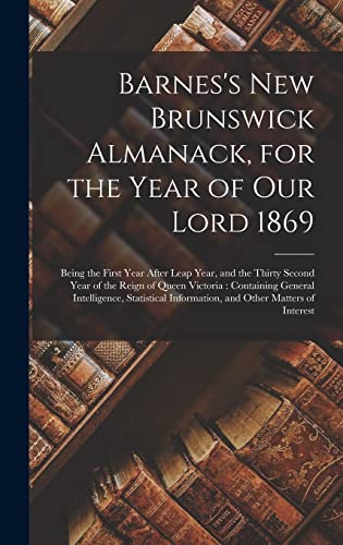 Barnes's New Brunswick Almanack, for the Year of Our Lord 1869 [microform]: Being the First Year After Leap Year, and the Thirty Second Year of the ... Statistical Information, and Other Matters...