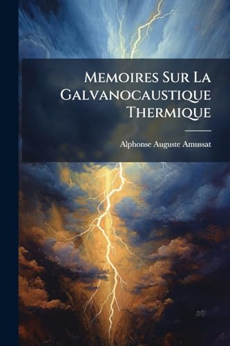 Memoires Sur La Galvanocaustique Thermique: Avec 44 Figures Intercalees Dans Le Texte Dessinees (French Edition)