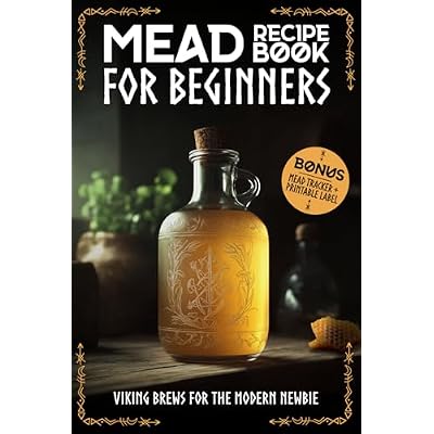 Mead Recipe Book for Beginners:Viking Brews for the Modern Newbie: Mead Making for Beginners: Step-by-Step Recipes for Melomels, Metheglins, and Cysers | BONUS