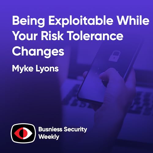 Being Exploitable While Your Risk Tolerance Changes and You Unblock Innovation - Myke Lyons - BSW #438