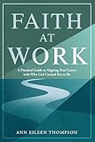 Faith at Work: A Practical Guide to Aligning Your Career with Who God Created You to Be