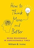 How to Think More and Better: Being Reasonable in Unreasonable Times