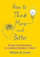 How to Think More and Better: Being Reasonable in Unreasonable Times 0197786847 Book Cover