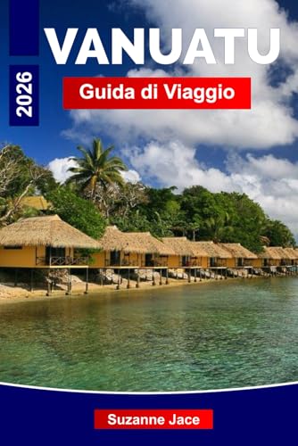 Vanuatu Guida di Viaggio 2026: Scopri avventure tropicali, meraviglie vulcaniche e cultura insulare in tutto il Pacifico meridionale (Italian Edition)