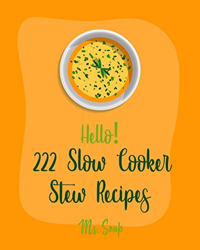 Hello! 222 Slow Cooker Stew Recipes: Best Slow Cooker Stew Cookbook Ever For Beginners [Slow Cooker Mexican Cookbook, Pork Loin Recipe, Ground Beef Recipes, Slow Cooker Pasta Recipes] [Book 1]