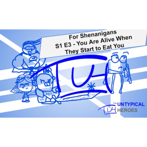 The Untypical Heroes | Actual Play | For Shenanigans | You Are Alive When They Start to Eat You
