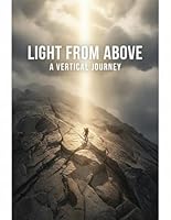 Light From Above: A Vertical Journey B0G37LWVBQ Book Cover