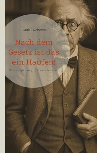 Nach dem Gesetz ist das ein Haufen!: Wenn es logisch klingt, ist es vermutlich falsch. Kurioses Wissen zwischen Schrödingers Katze, Luhn-Algorithmus und Zeitdilatation.