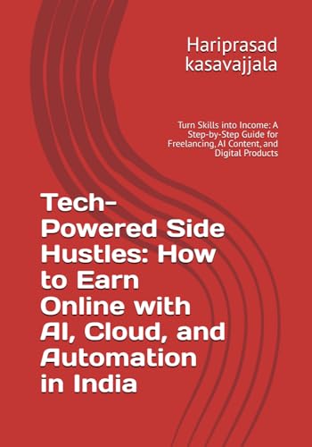  Tech-Powered Side Hustles: How to Earn Online with AI, Cloud, and Automation in India: Turn Skills into Income: A Step-by-Step Guide for Freelancing, AI Content, and Digital Products