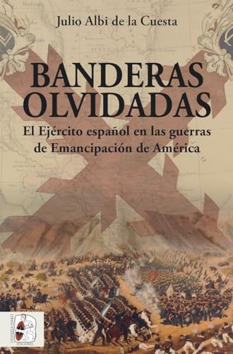 Banderas olvidadas: El Ejército español en las guerras de Emancipación: 6 (Historia de España)