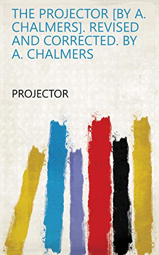 The Projector [by A. Chalmers]. Revised and corrected. By A. Chalmers