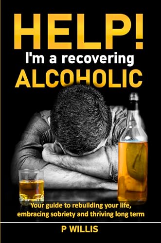 Help! I’m a Recovering Alcoholic: Your guide to rebuilding your l...