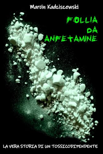 Follia da anfetamine: La vera storia di un tossicodipendente