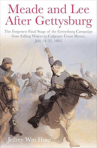Meade and Lee After Gettysburg: The Forgotten Final Stage of the Gettysburg Campaign from Falling Waters to Culpeper Court House, July 14–31, 1863