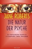 Die Natur der Psyche: Ihr menschlicher Ausdruck in Kreativität, Liebe, Sexualität - Jane Roberts