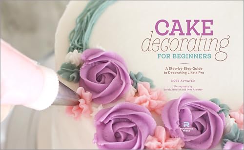 Rockridge Press Cake Decorating for Beginners: A Step-By-Step Guide to Decorating Like a Pro