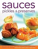 Sauces, Pickles & Preserves: More than 400 Sauces, Salsas, Dips, Dressings, Jams, Jellies, Pickles, Preserves and Chutneys