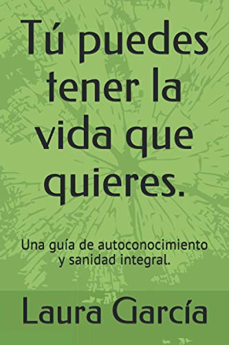 Tú puedes tener la vida que quieres.: Una guía de autoconocimiento y sanidad integral. (Spanish Ed