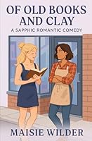 OF OLD BOOKS AND CLAY: A SAPPHIC ROMANTIC COMEDY B0G2MHXSRT Book Cover