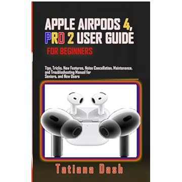 APPLE AIRPODS 4, PRO 2 USER GUIDE FOR BEGINNERS: Tips Tricks, New Features, Noise Cancellation, Maintenance, and Troubleshooting Manual for Seniors and New Users (English Edition)