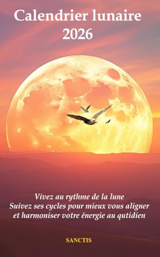 Calendrier lunaire 2026: Vivez au rythme de la lune – Suivez ses cycles pour mieux vous aligner...
